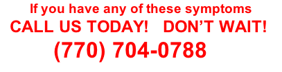 If you have any of these symptoms   CALL US TODAY!   DON’T WAIT!            (770) 704-0788